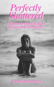 Perfectly Shattered: A Guide to Healing from Beauty and Perfection