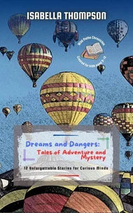 Dreams and Dangers: Tales of Adventure and Mystery: 12 Unforgettable Stories for Curious Minds