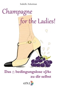 Isabelle Ackerman - Champagne for the Ladies! - Das (!) bedingungslose "JA" zu Dir selbst.