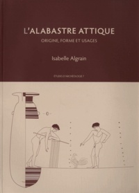 Isabelle Algrain - L'alabastre attique - Origine, forme et usages.