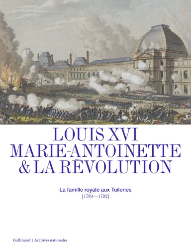 Louis XVI, Marie-Antoinette & la Révolution. La famille royale aux Tuileries (1789-1792)