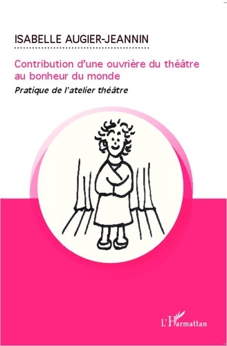 Isabelle Augier-Jeanin - Contribution d'une ouvrière du théâtre au bonheur du monde - Pratique de l'atelier théâtre.