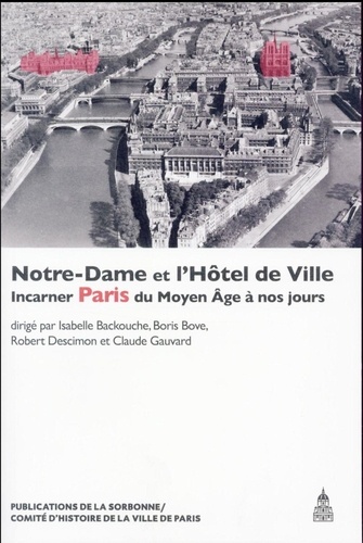 Isabelle Backouche et Boris Bove - Notre-Dame et l'Hôtel de Ville - Incarner Paris du Moyen Age à nos jours.