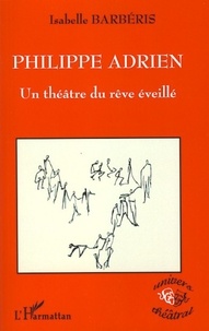 Isabelle Barbéris - Philippe Adrien - Un théâtre du rêve éveillé.