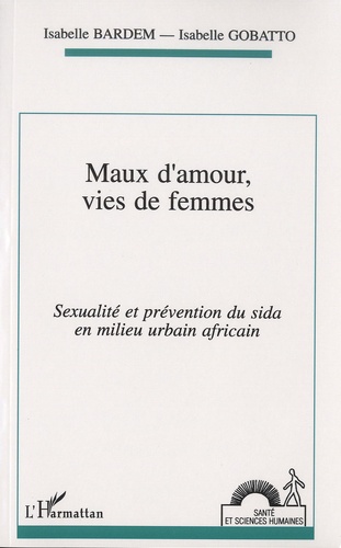 Isabelle Bardem et Isabelle Gobatto - Maux d'amour, vies de femmes - Sexualité et prévention du sida en milieu urbain africain.