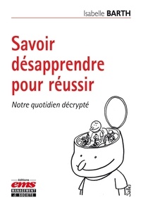 Isabelle Barth - Savoir désapprendre pour réussir - Notre quotidien décrypté.