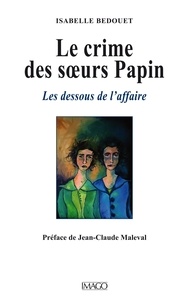 Isabelle Bedouet - Le crime des soeurs Papin - Les dessous de l'affaire.