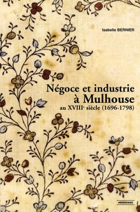 Isabelle Bernier - Négoce et industrie à Mulhouse au XVIIIe siècle (1696-1798).