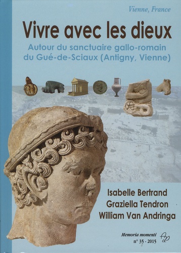 Isabelle Bertrand et Graziella Tendron - Vivre avec les dieux - Autour du sanctuaire gallo-romain du Gué-de-Sciaux (Antigny, Vienne).