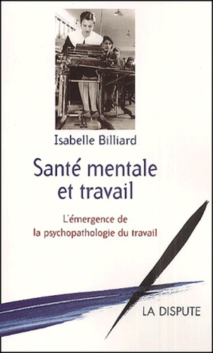Isabelle Billiard - Sante Mentale Et Travail. L'Emergence De La Psychopathologie Du Travail.