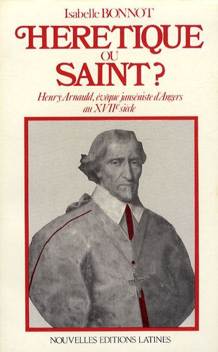 Isabelle Bonnot - Hérétique ou saint ? - Henry Arnauld, évêque janséniste d'Angers au XVIIe siècle.