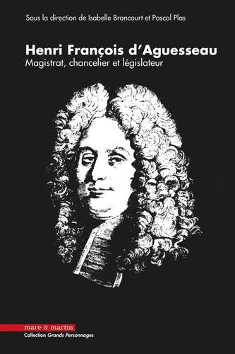 Henri François d'Aguesseau, 1668-2018 : de sa naissance, à Limoges, à l'actualité d'un grand homme méconnu. Magistrat, chancelier et législateur