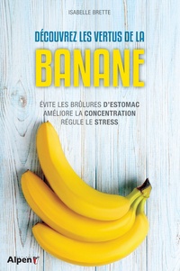 Isabelle Brette - Découvrez les vertus de la banane - Evite les brûlures d'estomac - Améliore la concentration - Régule le stress.