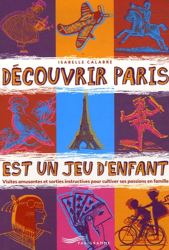 Isabelle Calabre - Découvrir Paris est un jeu d'enfant - Visites amusantes et sorties instructives pour cultiver ses passions en famille.