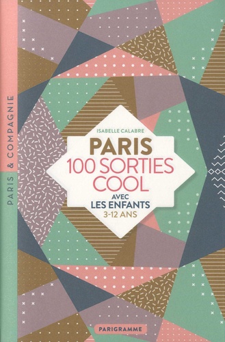 Paris 100 sorties cool avec les enfants. 3-12 ans  Edition 2019