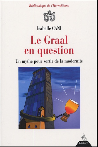 Isabelle Cani - Le Graal en question - Un mythe pour sortir de la modernité.