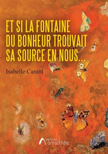 Isabelle Caratti - Et si la fontaine du bonheur trouvait sa source en nous.