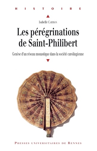 Isabelle Cartron - Les Pérégrinations de Saint-Philibert - Genèse d'un réseau monastique dans la société carolingienne.