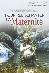 Isabelle Challut - Rituels de femmes pour réenchanter la maternité.