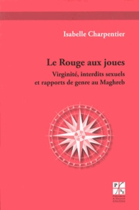 Isabelle Charpentier - Le Rouge aux joues - Virginité, interdits sexuels et rapports de genre au Maghreb.