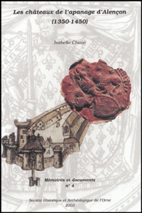 Isabelle Chave - Les châteaux de l'apanage d'Alençon (1350-1450) - Volonté politique, importation architecturales, économie de la construction.