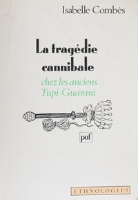 Isabelle Combès - La tragédie cannibale chez les anciens Tupi-Guarani.