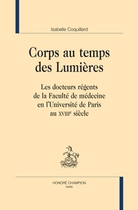 Isabelle Coquillard - Corps au temps des Lumières - Les docteurs régents de la Faculté de médecine en l'Université de Paris au XVIIIe siècle.
