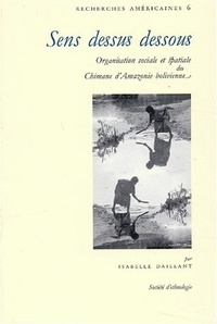Isabelle Daillant - Sens dessus dessous - Organisation sociale et spatiale des Chimanes d'Amazonie bolivienne.