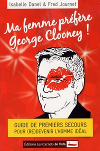 Isabelle Danel et Fred Journet - Ma femme préfère George Clooney ! - Guide de premiers secours pour (re)devenir l'homme idéal.