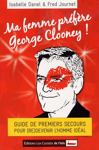 Isabelle Danel et Fred Journet - Ma femme préfère George Clooney ! - Guide de premiers secours pour (re)devenir l'homme idéal.