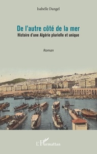 Isabelle Dangel - De l'autre côté de la mer - Histoire d'une Algérie plurielle et unique.
