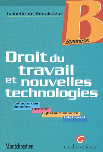 Isabelle de Benalcazar - Droit Du Travail Et Nouvelles Technologies. Collectes Des Donnees, Internet, Cybersurveillance, Teletravail.