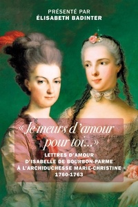 Isabelle de Bourbon-Parme - "Je meurs d'amour pour toi..." - Lettres d'amour d’Isabelle de Bourbon-Parme à l’archiduchesse Marie-Christine 1760-1763.