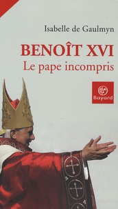 Isabelle de Gaulmyn - Benoît XVI - Le pape incompris.