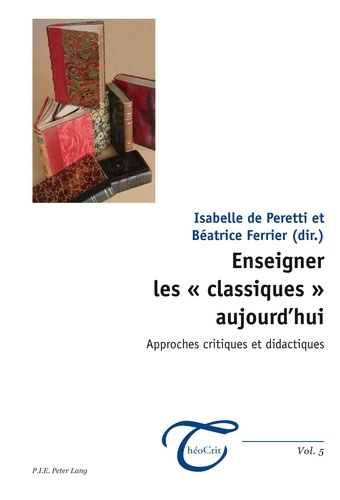 Isabelle de Peretti et Béatrice Ferrier - Enseigner les « classiques » aujourd'hui - Approches critiques et didactiques.