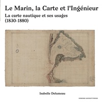 Isabelle Delumeau - Le marin, la carte et l'ingénieur - La carte nautique et ses usages (1830-1880).