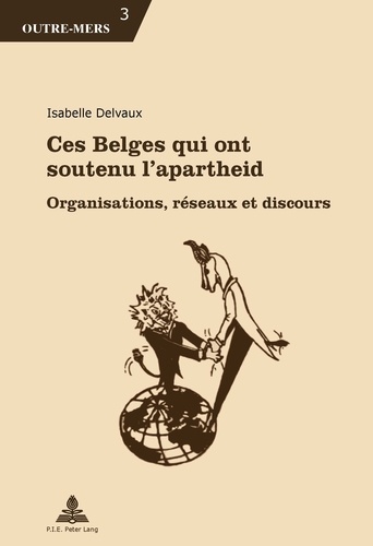Isabelle Delvaux - Ces Belges qui ont soutenu l’apartheid - Organisations, réseaux et discours.