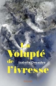 Télécharger des livres Android gratuitement La Volupté de l'ivresse (Litterature Francaise) 9782414353880 par Isabelle Desaulve