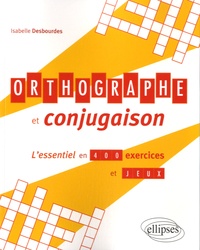 Isabelle Desbourdes - Orthographe et conjugaison - L'essentiel en 400 exercices et jeux.