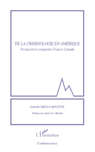 Isabelle Dréan-Rivette - De la criminologie en Amérique - Perspectives comparées France-Canada.