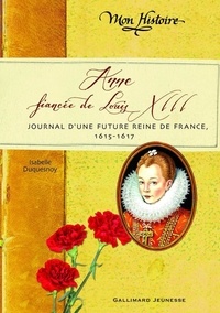 Isabelle Duquesnoy - Anne, fiancée de Louis XIII - Journal d'une future reine de France, 1615-1617.