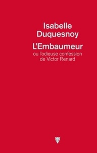 Isabelle Duquesnoy - L'Embaumeur ou l'odieuse confession de Victor Renard.