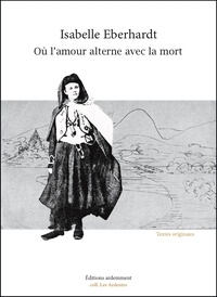 Isabelle Eberhardt - Où l'amour alterne avec la mort - Textes originaux et inédits.