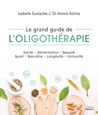 Isabelle Eustache et Amine Achite - Le grand guide de l'oligothérapie - Santé   Alimentation   Beauté Sport   Bien-être   Longévité   Immunité.
