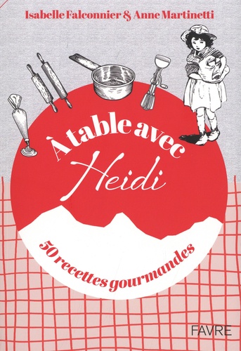 Isabelle Falconnier et Anne Martinetti - A table avec Heidi - 50 recettes gourmandes.