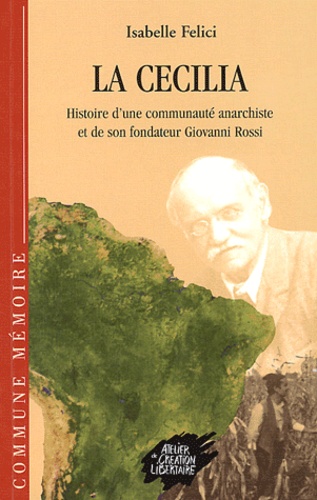 Isabelle Felici - La Cecilia. - Histoire d'une communauté anarchique et de son fondateur Giovanni Rossi.