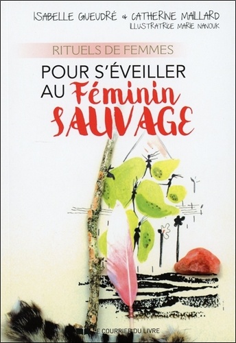 Isabelle Geudré et Catherine Maillard - Rituels de femmes pour s'éveiller au féminin sauvage.
