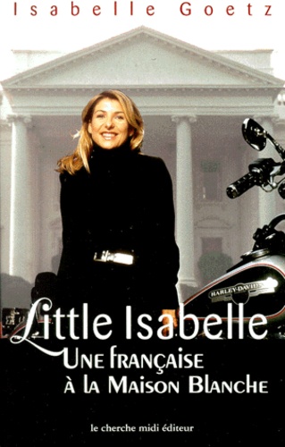 Isabelle Goetz - Little Isabelle. - Une Française à la Maison Blanche.
