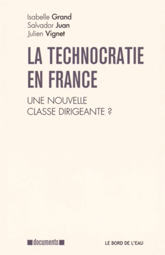 Isabelle Grand et Salvador Juan - La Technocratie en France - Une nouvelle classe dirigeante ?.