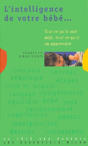 Isabelle Gravillon - L'Intelligence De Votre Bebe. Tout Ce Qu'Il Sait Deja, Tout Ce Qu'Il Va Apprendre.